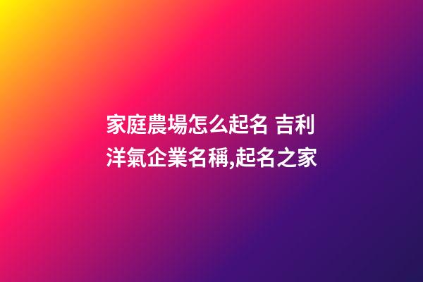 家庭農場怎么起名 吉利洋氣企業名稱,起名之家-第1張-公司起名-玄機派